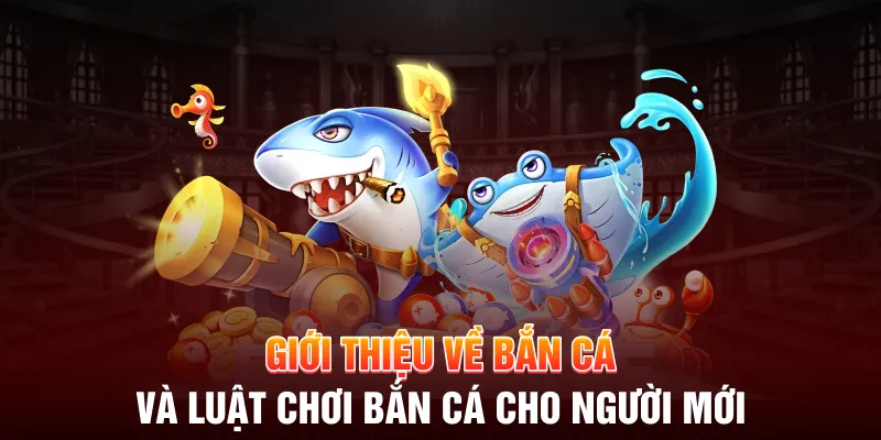 Giới thiệu về bắn cá và luật chơi bắn cá cho người mới