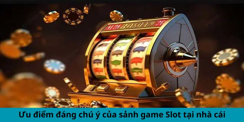 Ưu điểm đáng chú ý của sảnh game Slot tại nhà cái