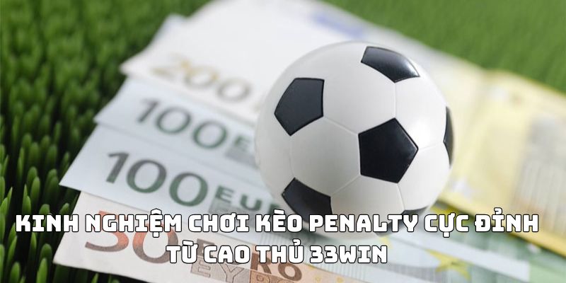 Kinh nghiệm chơi kèo penalty cực đỉnh từ cao thủ 33WIN