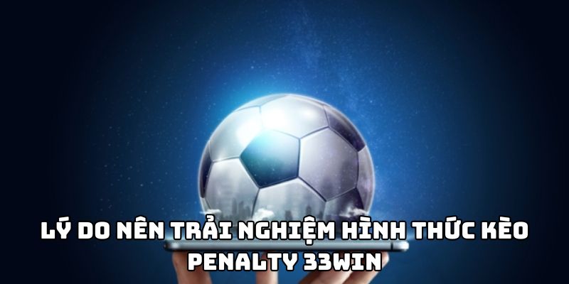 Lý do nên trải nghiệm hình thức Kèo penalty 33WIN