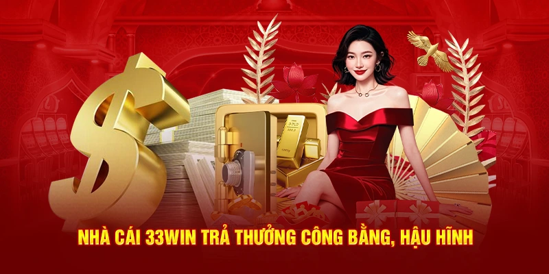 Nhà cái 33Win trả thưởng công bằng, hậu hĩnh