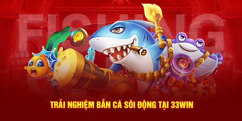 Trải nghiệm bắn cá sôi động tại 33Win