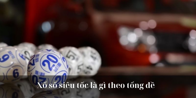 Xổ số siêu tốc là gì theo tổng đề 